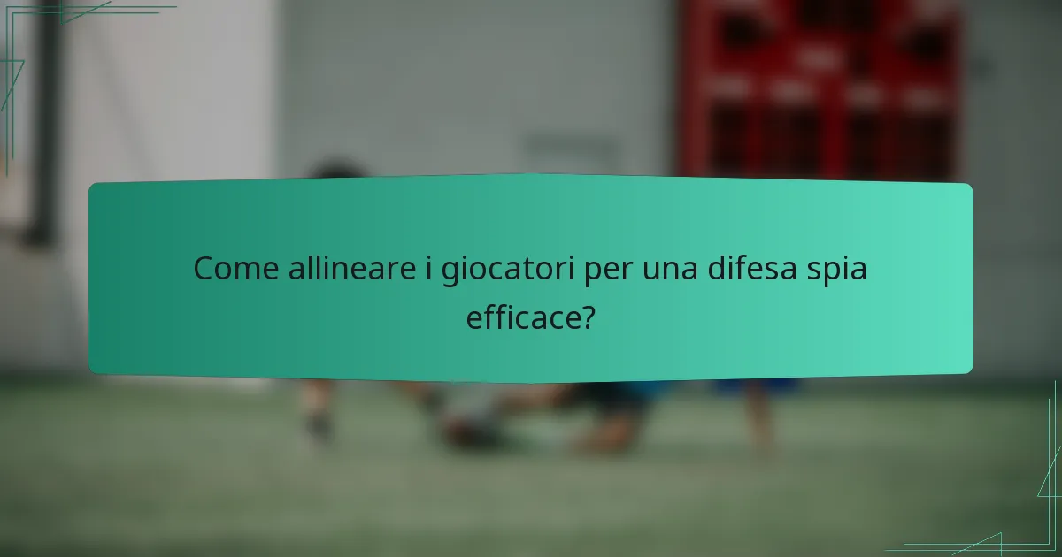 Come allineare i giocatori per una difesa spia efficace?