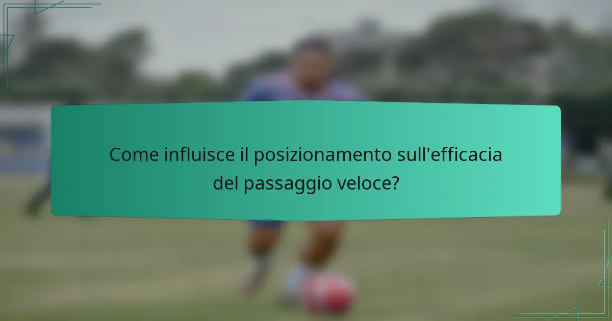 Come influisce il posizionamento sull'efficacia del passaggio veloce?