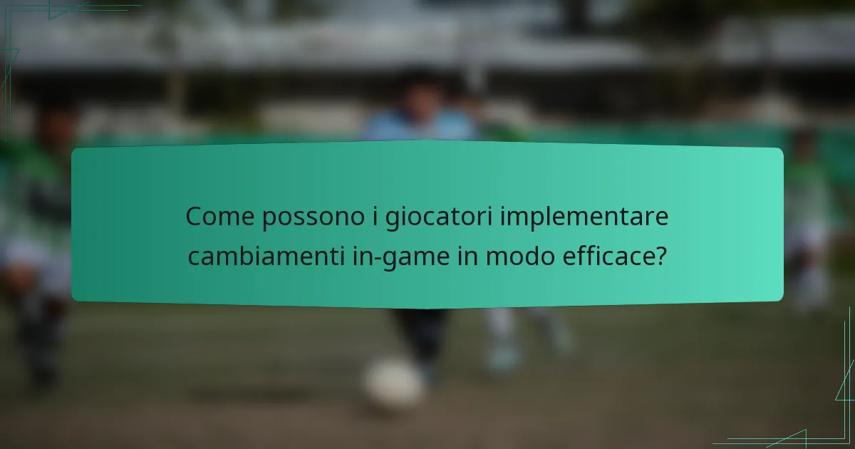 Come possono i giocatori implementare cambiamenti in-game in modo efficace?