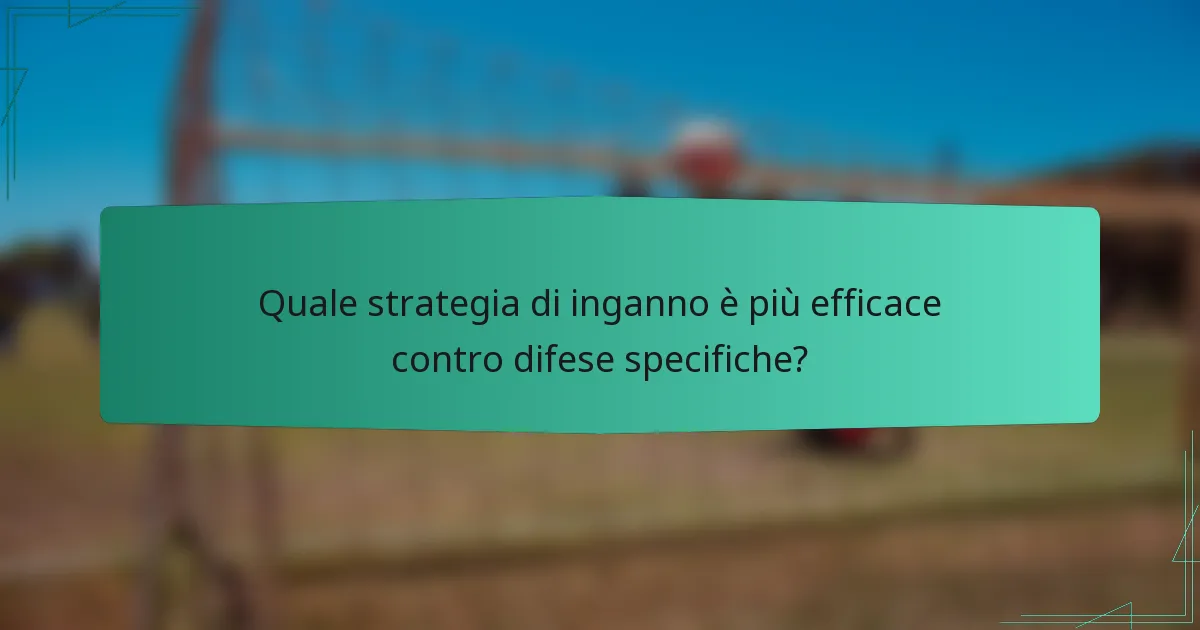 Quale strategia di inganno è più efficace contro difese specifiche?