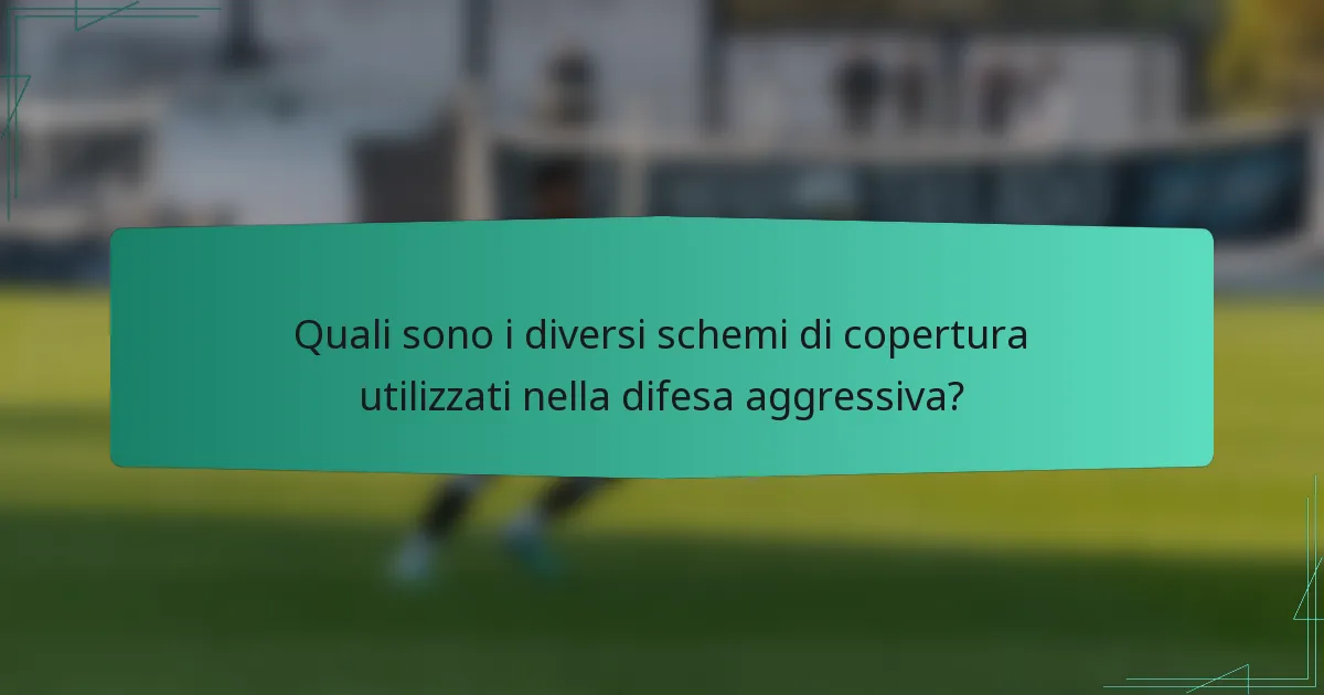 Quali sono i diversi schemi di copertura utilizzati nella difesa aggressiva?