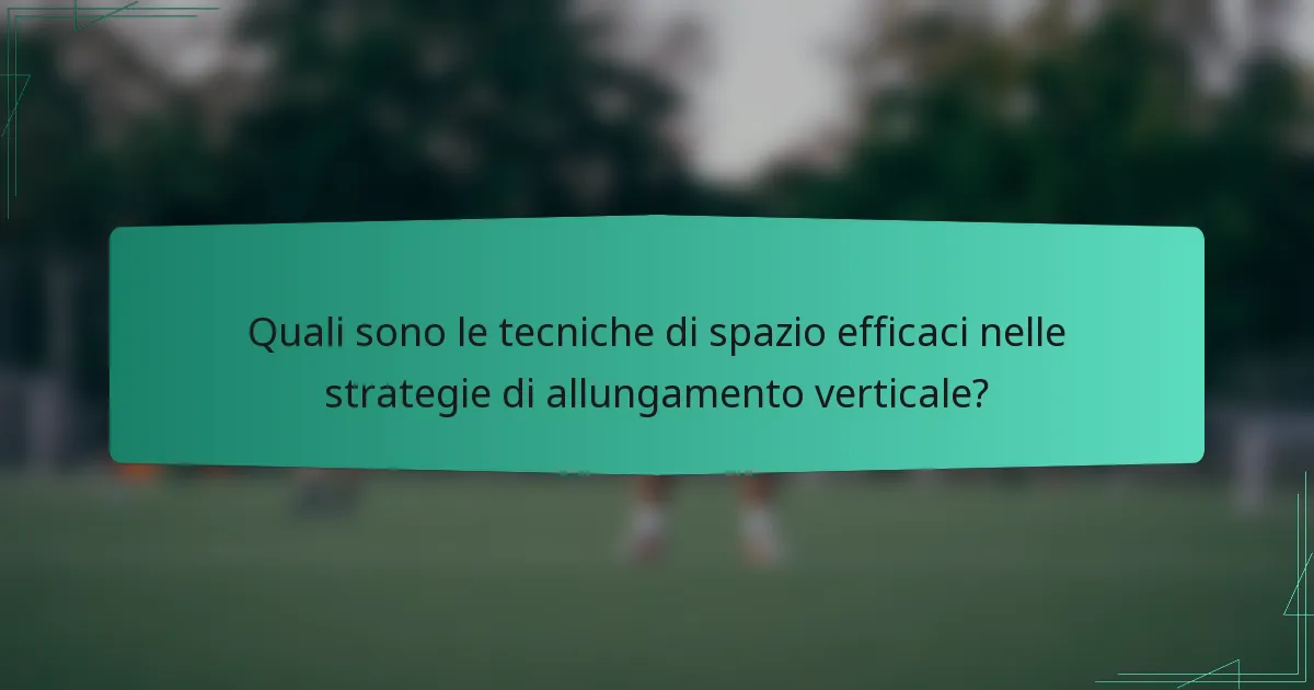 Quali sono le tecniche di spazio efficaci nelle strategie di allungamento verticale?