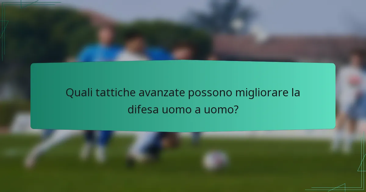 Quali tattiche avanzate possono migliorare la difesa uomo a uomo?