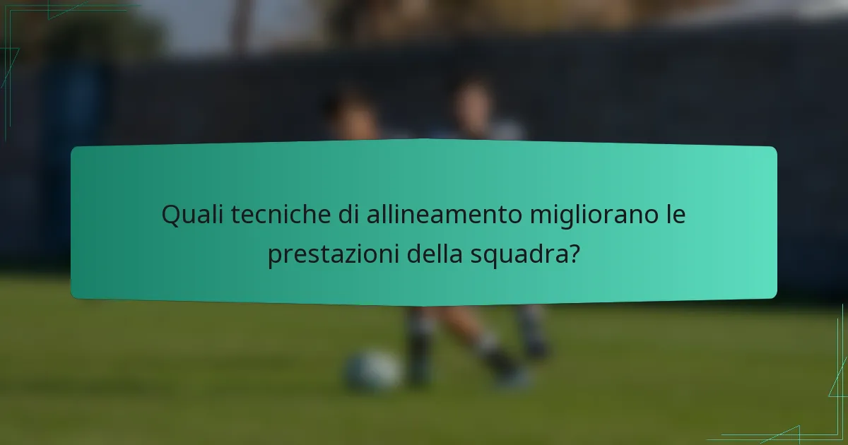 Quali tecniche di allineamento migliorano le prestazioni della squadra?